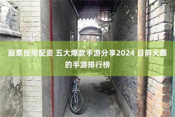 股票按周配资 五大爆款手游分享2024 目前火爆的手游排行榜