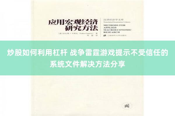 炒股如何利用杠杆 战争雷霆游戏提示不受信任的系统文件解决方法分享