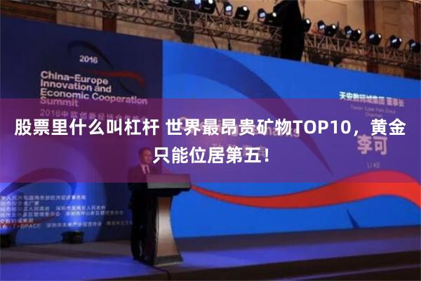 股票里什么叫杠杆 世界最昂贵矿物TOP10，黄金只能位居第五！