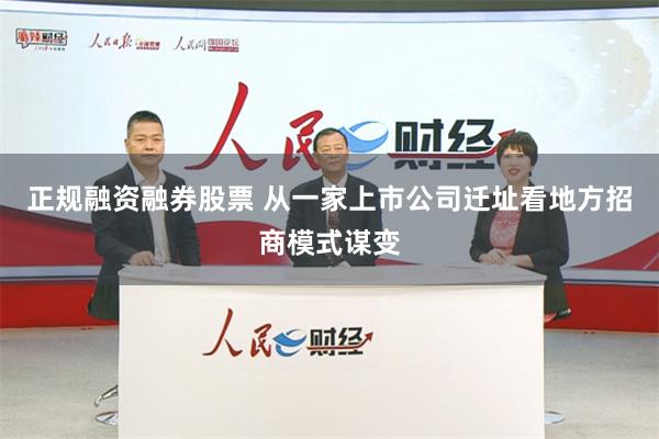 正规融资融券股票 从一家上市公司迁址看地方招商模式谋变