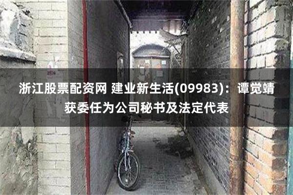 浙江股票配资网 建业新生活(09983)：谭觉靖获委任为公司秘书及法定代表