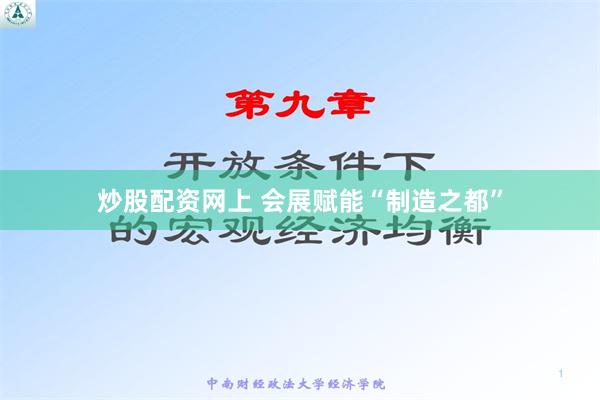 炒股配资网上 会展赋能“制造之都”