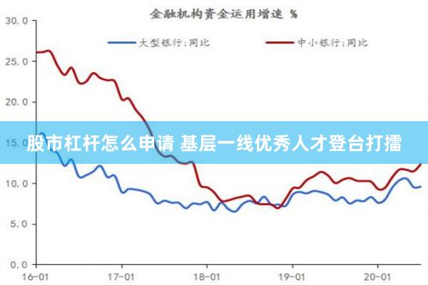 股市杠杆怎么申请 基层一线优秀人才登台打擂