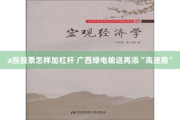 a股股票怎样加杠杆 广西绿电输送再添“高速路”