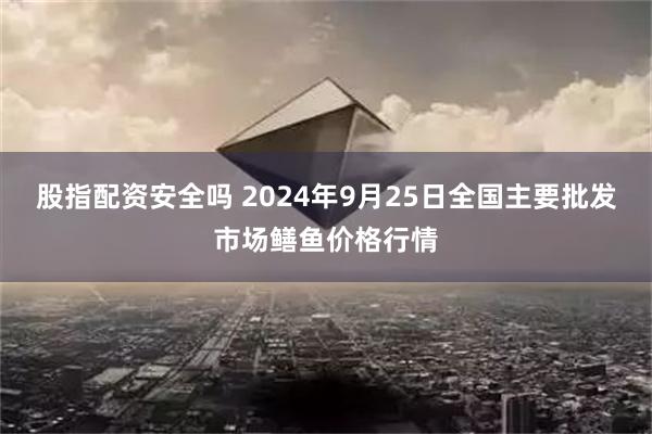 股指配资安全吗 2024年9月25日全国主要批发市场鳝鱼价格行情