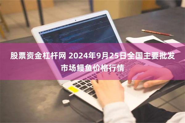 股票资金杠杆网 2024年9月25日全国主要批发市场鳗鱼价格行情