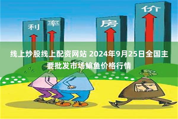 线上炒股线上配资网站 2024年9月25日全国主要批发市场鳊鱼价格行情