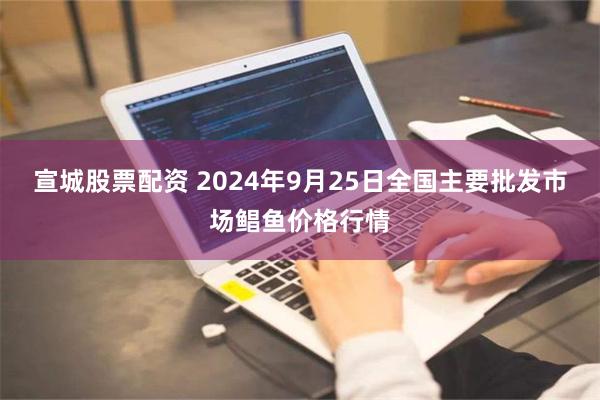 宣城股票配资 2024年9月25日全国主要批发市场鲳鱼价格行情