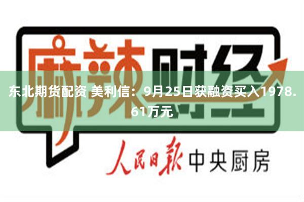 东北期货配资 美利信：9月25日获融资买入1978.61万元