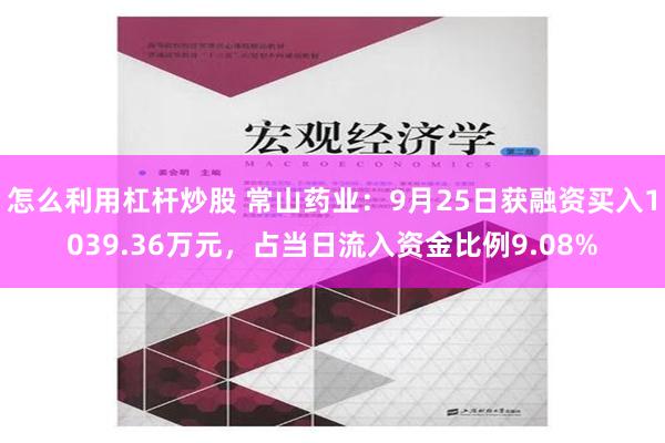 怎么利用杠杆炒股 常山药业：9月25日获融资买入1039.36万元，占当日流入资金比例9.08%