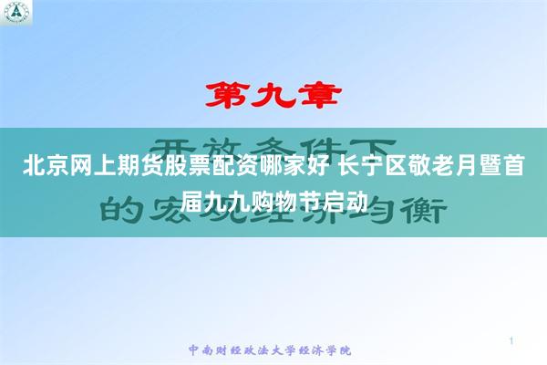 北京网上期货股票配资哪家好 长宁区敬老月暨首届九九购物节启动