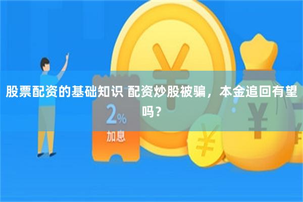 股票配资的基础知识 配资炒股被骗，本金追回有望吗？