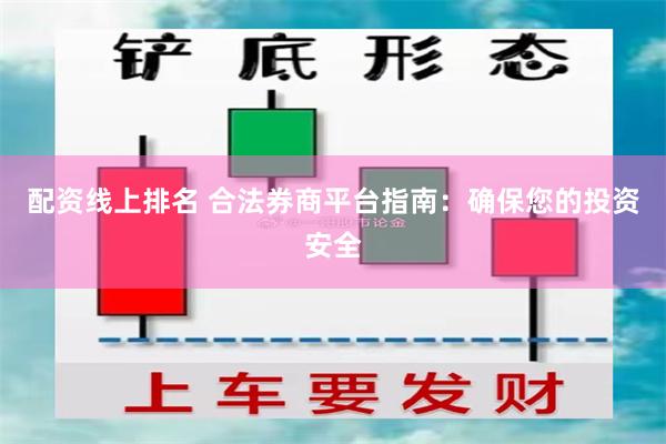 配资线上排名 合法券商平台指南：确保您的投资安全