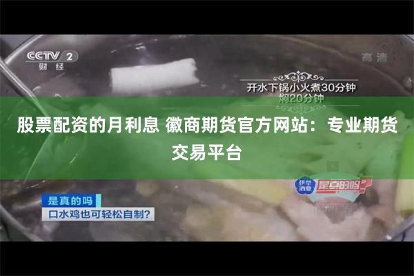 股票配资的月利息 徽商期货官方网站：专业期货交易平台