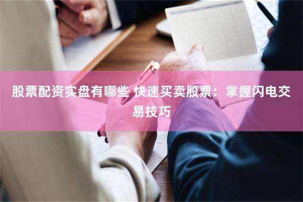 股票配资实盘有哪些 快速买卖股票：掌握闪电交易技巧