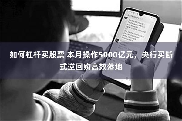 如何杠杆买股票 本月操作5000亿元，央行买断式逆回购高效落地