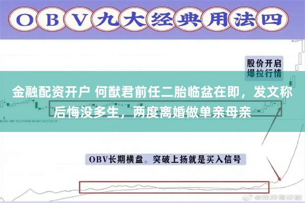 金融配资开户 何猷君前任二胎临盆在即，发文称后悔没多生，两度离婚做单亲母亲