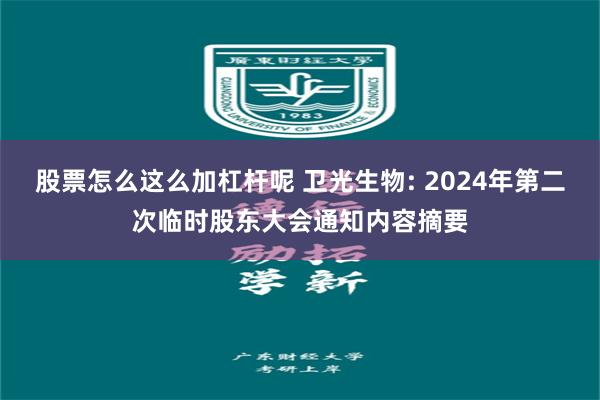 股票怎么这么加杠杆呢 卫光生物: 2024年第二次临时股东大会通知内容摘要