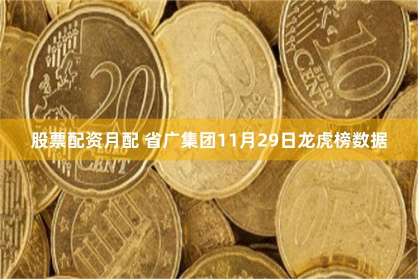 股票配资月配 省广集团11月29日龙虎榜数据