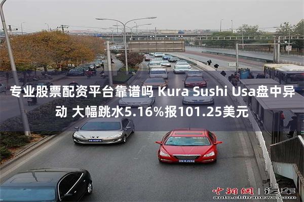 专业股票配资平台靠谱吗 Kura Sushi Usa盘中异动 大幅跳水5.16%报101.25美元