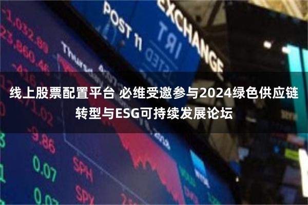 线上股票配置平台 必维受邀参与2024绿色供应链转型与ESG可持续发展论坛