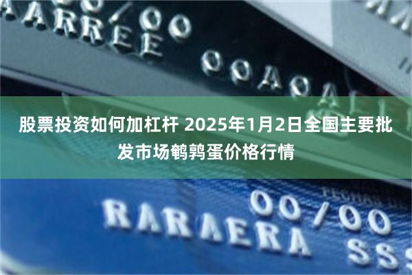 股票投资如何加杠杆 2025年1月2日全国主要批发市场鹌鹑蛋价格行情