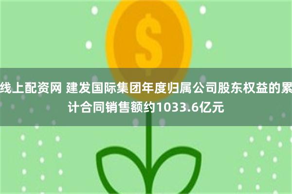 线上配资网 建发国际集团年度归属公司股东权益的累计合同销售额约1033.6亿元