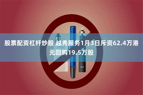 股票配资杠杆炒股 越秀服务1月3日斥资62.4万港元回购19.5万股