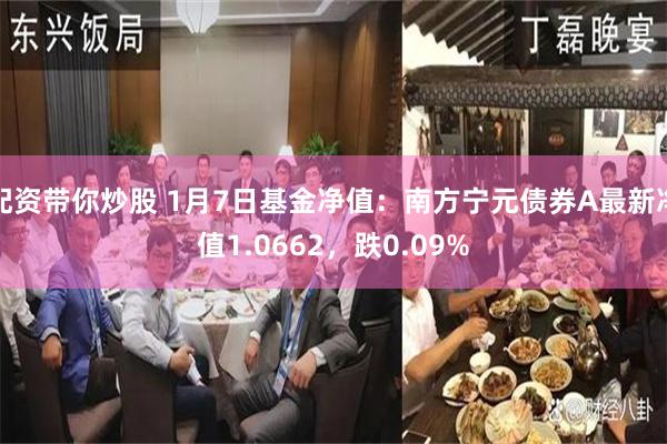 配资带你炒股 1月7日基金净值：南方宁元债券A最新净值1.0662，跌0.09%