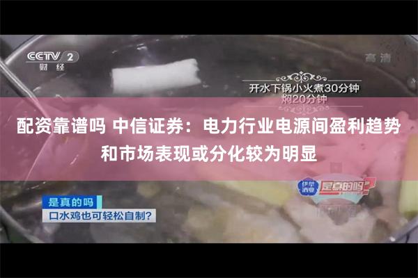 配资靠谱吗 中信证券：电力行业电源间盈利趋势和市场表现或分化较为明显