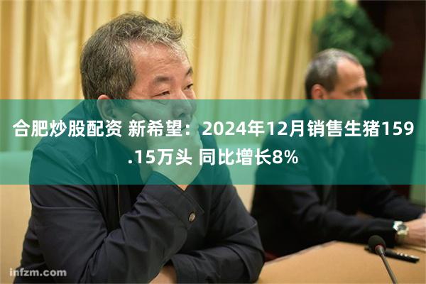 合肥炒股配资 新希望：2024年12月销售生猪159.15万头 同比增长8%