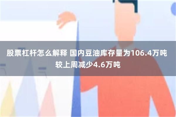 股票杠杆怎么解释 国内豆油库存量为106.4万吨 较上周减少4.6万吨