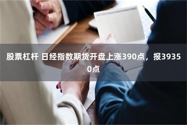 股票杠杆 日经指数期货开盘上涨390点，报39350点