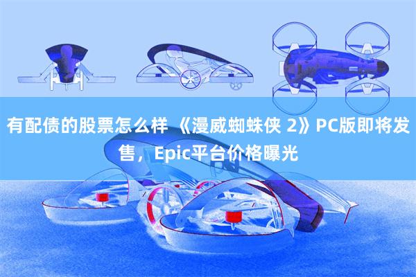 有配债的股票怎么样 《漫威蜘蛛侠 2》PC版即将发售，Epic平台价格曝光