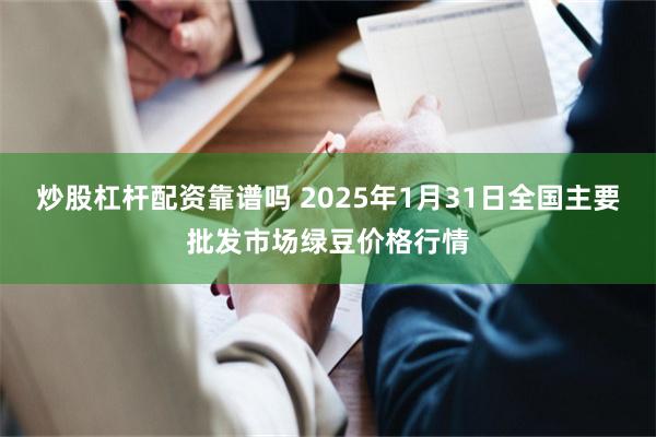 炒股杠杆配资靠谱吗 2025年1月31日全国主要批发市场绿豆价格行情