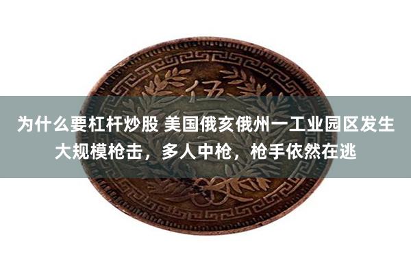 为什么要杠杆炒股 美国俄亥俄州一工业园区发生大规模枪击，多人中枪，枪手依然在逃