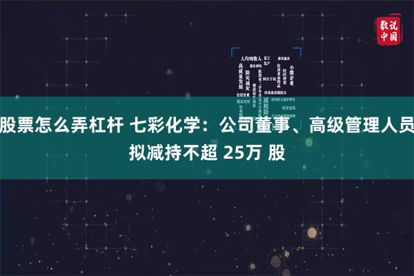 股票怎么弄杠杆 七彩化学：公司董事、高级管理人员拟减持不超 25万 股