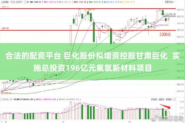 合法的配资平台 巨化股份拟增资控股甘肃巨化  实施总投资196亿元氟氯新材料项目