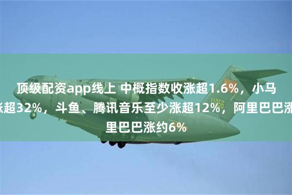 顶级配资app线上 中概指数收涨超1.6%，小马智行涨超32%，斗鱼、腾讯音乐至少涨超12%，阿里巴巴涨约6%