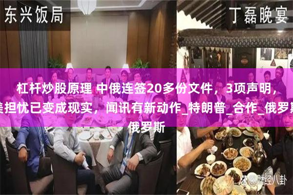 杠杆炒股原理 中俄连签20多份文件，3项声明，美担忧已变成现实，闻讯有新动作_特朗普_合作_俄罗斯