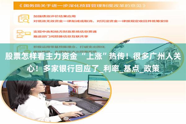股票怎样看主力资金 “上涨”热传！很多广州人关心！多家银行回应了_利率_基点_政策