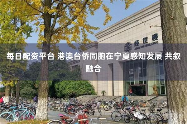 每日配资平台 港澳台侨同胞在宁夏感知发展 共叙融合