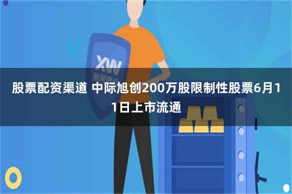 股票配资渠道 中际旭创200万股限制性股票6月11日上市流通